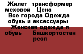 Жилет- трансформер меховой › Цена ­ 15 900 - Все города Одежда, обувь и аксессуары » Женская одежда и обувь   . Башкортостан респ.